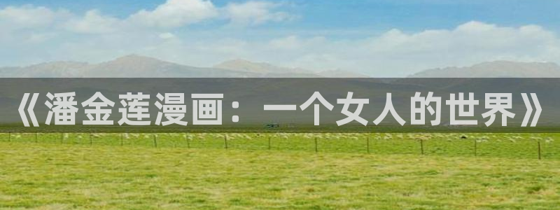 汗汗漫画版免费下载：《潘金莲漫画：一个女人的世界》